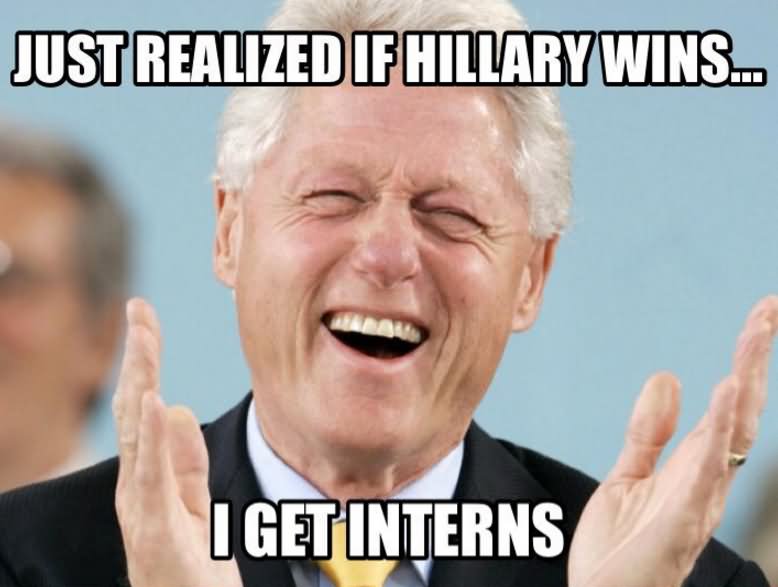 n a memes regarding revenge of hillary clinton of the infidelity Funny Bill Clinton Meme Just Realized If Hillary Wins I Get Interns Picture n a memes regarding revenge of hillary clinton of the infidelity