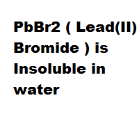 PbBr2 ( Lead(II) Bromide ) is Insoluble in water PbBr2 ( Lead(II) Bromide ) is Insoluble in water