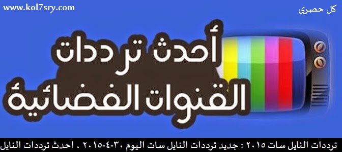 ترددات النايل سات 2015 : جديد ترددات النايل سات اليوم 30-4-2015 , احدث ترددات النايل سات لشهر مايو 2015
