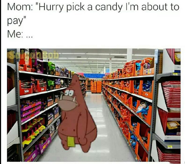 When your mom is in hurry and tell you to pick a candy