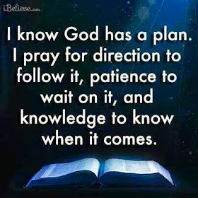 I know God has a plan. I pray for direction to follow it, patience to wait on it, and knowledge to know when it comes.