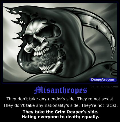 Misanthropes take the Grim Reaper's side. Hating everyone to death; equally.