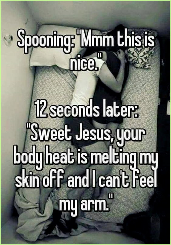 Spooning: "Mmm this is nice." 12 seconds later: "Sweet Jesus, your body heat is melting my skin off and I can't feel my arm." #relationships #funny #truth #relatable #memes