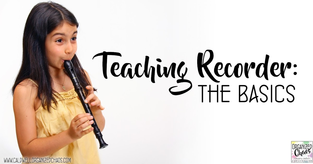 Teaching Recorder the basics Organized Chaos