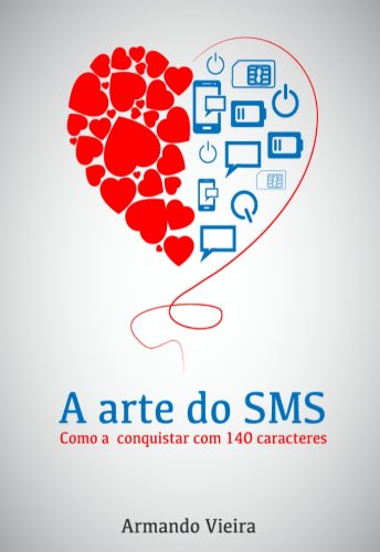 A Arte do SMS como a conquistar em 140 caracteres - Armando Vieira
