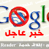 خبر صادم : إيقاف خدمة Google Reader !