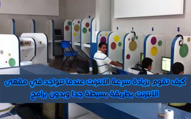 كيف تقوم بزيادة صبيب الأنترنت إلى حاسوبك عندما تتواجد في مقهى الانترنت بطريقة بسيطة جدا وبدون برامج