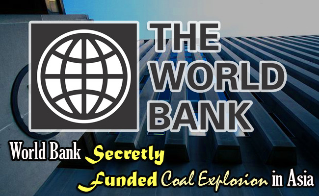 World Bank Secretly Funded Coal Explosion in Asia World Bank Secretly Funded Coal Explosion in Asia