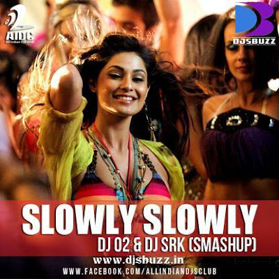 Slowly Slowly  By DJ o2 & DJ Srk (SMashup)