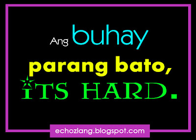 Ang buhay parang bato, its hard.
