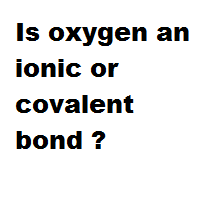 Is oxygen an ionic or covalent bond ? Is oxygen an ionic or covalent bond ?