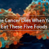 The Cancer Dies When You Eat These Five Foods, It’s Time to Start Eating Them