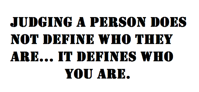 Judging a person does not define who they are... It defines who you are.