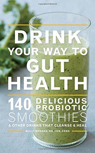 Drink Your Way to Gut Health: 140 Delicious Probiotic Smoothies & Other Drinks that Cleanse & Heal