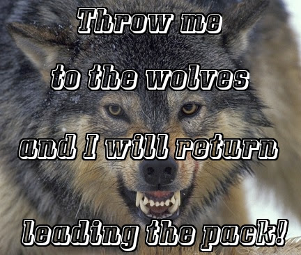 Throw me to the wolves and I will return leading the pack, BrianMc