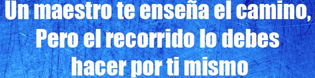 Un maestro te enseña el camino, Pero el recorrido lo debes hacer por ti mismo Un maestro te enseña el camino, Pero el recorrido lo debes hacer por ti mismo