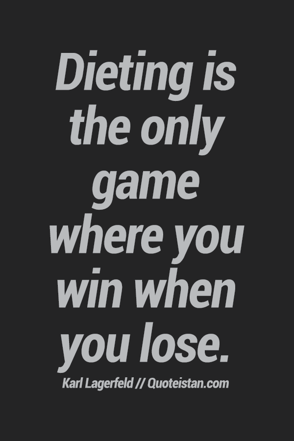 Dieting is the only game where you win when you lose.