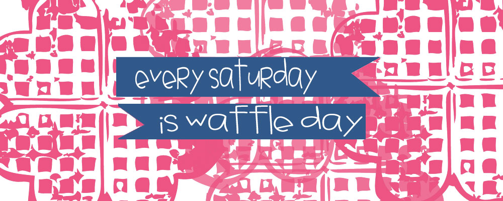 Every Saturday Is Waffle Day