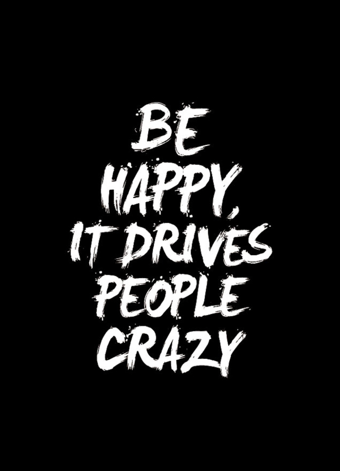 Quote of the Day :: Be happy, it drives people crazy