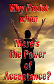 Why Resist when there is the Power of Acceptance power of acceptance