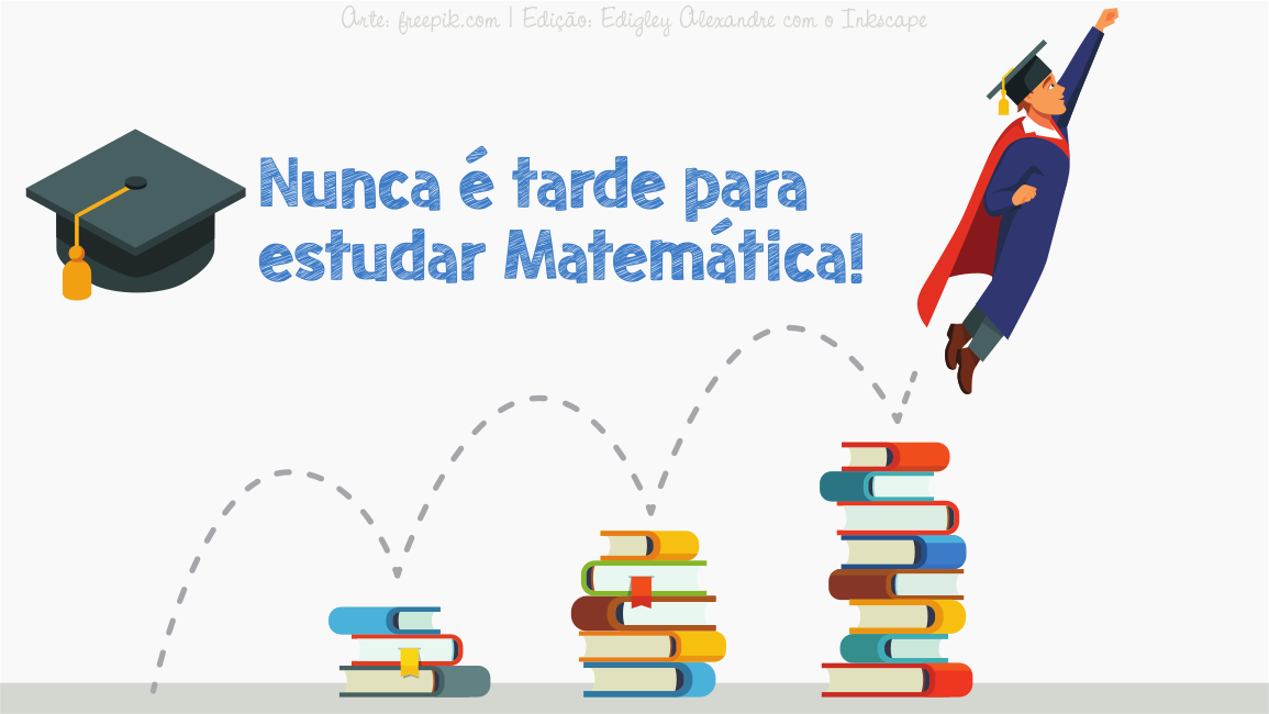 Nunca é tarde para estudar Matemática! Sua idade é apenas um número! Nunca é tarde para estudar Matemática! Sua idade é apenas um número!