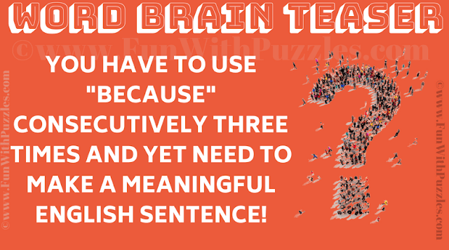 Word Brain Teaser: You have to use "because" consecutively three times and yet need to make a meaningful English sentence?