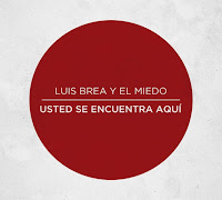 Luis Brea y El Miedo, Usted se encuentra aquí Luis Brea y El Miedo, Usted se encuentra aquí