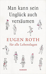 Man kann sein Unglück auch versäumen: Eugen Roth für alle Lebenslagen
