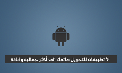 3 تطبيقات للتحويل هاتفك الى أكثر جمالية و اناقة