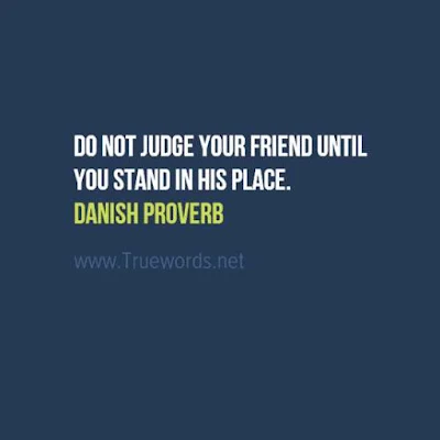 Do not judge your friend until you stand in his place