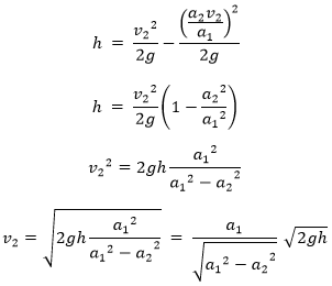 h =  〖v_2〗^2/2g-((a_2 v_2)/a_1 )^2/2g  h =  〖v_2〗^2/2g (1-〖a_2〗^2/〖a_1〗^2 )  〖v_2〗^2=2gh 〖a_1〗^2/〖〖〖a_1〗^2-a〗_2〗^2   v_2=√(2gh 〖a_1〗^2/〖〖〖a_1〗^2-a〗_2〗^2 )  =  a_1/√(〖〖〖a_1〗^2-a〗_2〗^2 )  √2gh
