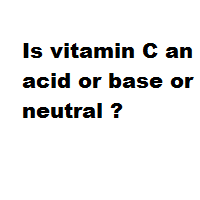 Is vitamin C an acid or base or neutral ? Is vitamin C an acid or base or neutral ?