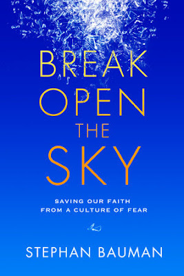 Break Open the Sky: Saving Our Faith from a Culture of Fear. Stephan Bauman Break Open the Sky: Saving Our Faith from a Culture of Fear. Stephan Bauman