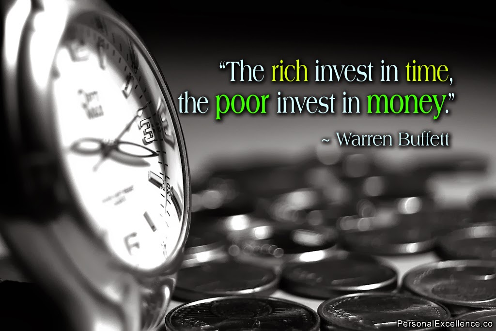 "The RIch Invest in time, the poor invest in money." ~Warran Buffett