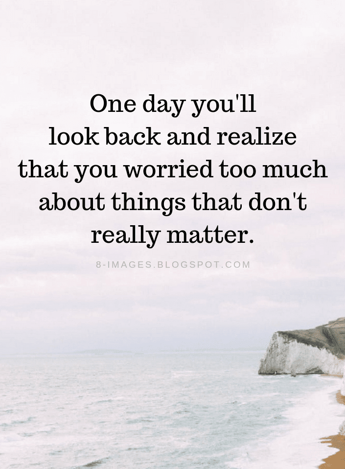 Don't Worry Quotes One day you'll look back and realize that you