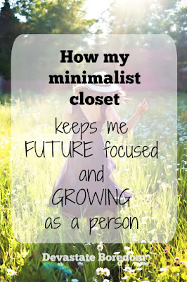 How My Minimalist Closet and Capsule Wardrobe Keeps Me Future Focused and Growing As a Person!  via Devastate Boredom