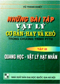 Những Bài Tập Vật Lý Cơ Bản Hay Và Khó Tập 3: Quang Học Và Vật Lý Hạt Nhân - Vũ Thanh Khiết