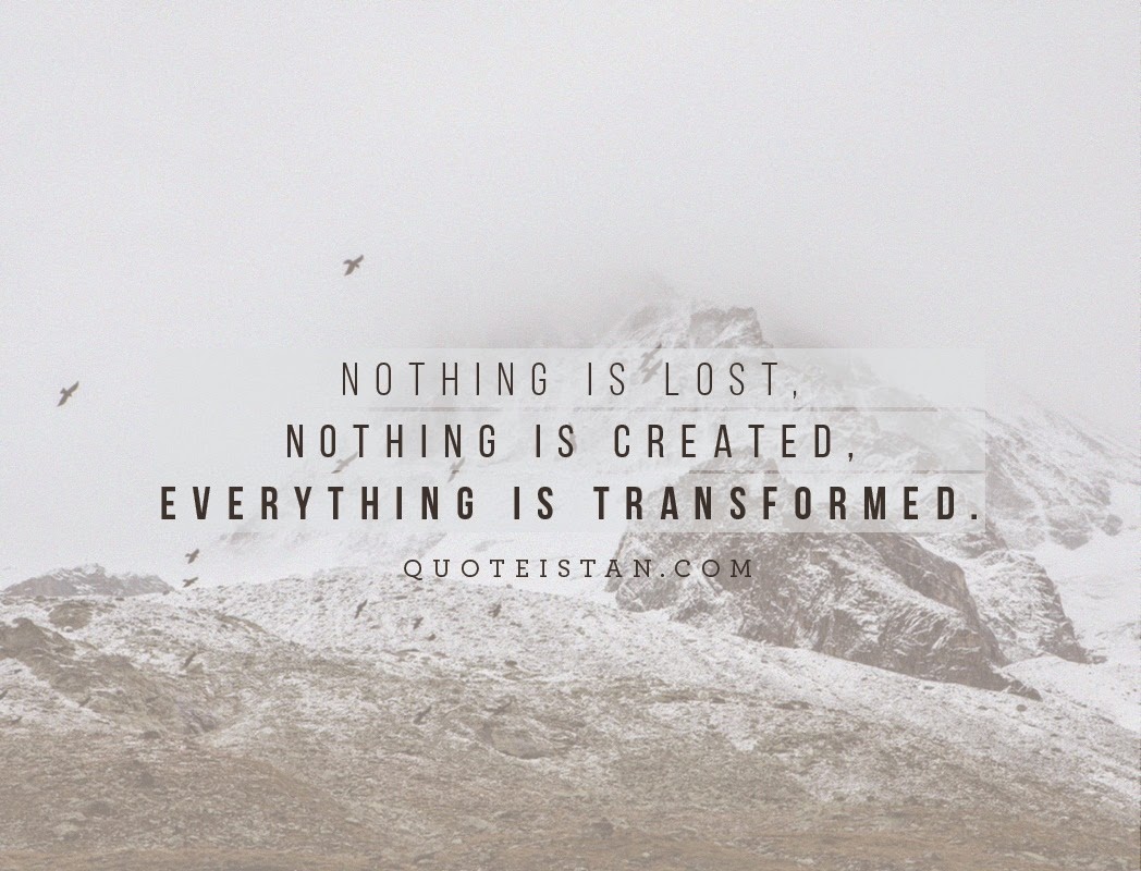 Nothing is lost, nothing is created, everything is transformed.