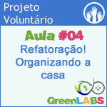 GreenLabs Aula #4 - Refatoração! Organizando a casa. GreenLabs Aula #4 - Refatoração! Organizando a casa.