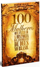 100 MULHERES QUE FIZERAM A HISTÓRIA DAS ASSEMBLEIAS DE DEUS NO BRASIL