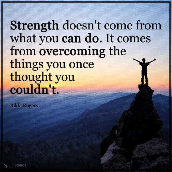 Strength doesn't come from what you can do. It comes from