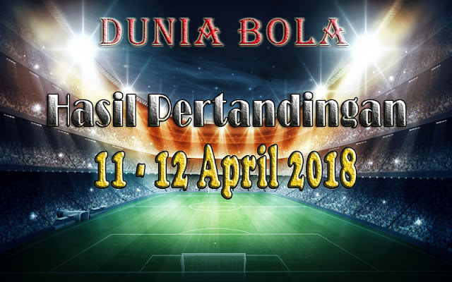 Hasil Pertandingan Sepak Bola Tanggal 11 - 12 April 2018 Hasil Pertandingan Sepak Bola Tanggal 11 - 12 April 2018