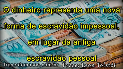 O dinheiro representa uma nova forma de escravidão impessoal, em lugar da antiga escravidão pessoal Frases de Leon Tolstói sobre o Dinheiro