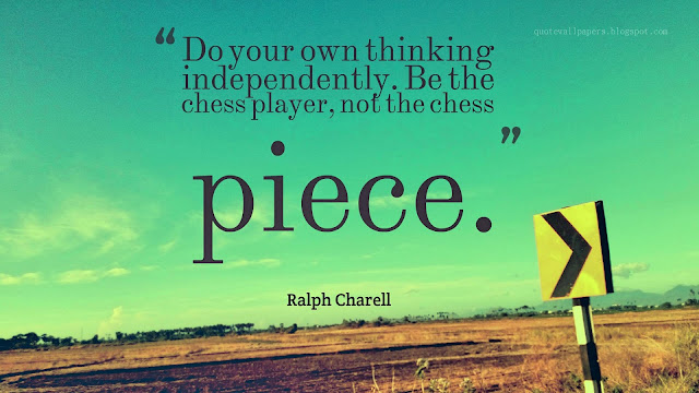 Do your own thinking independently. Be the chess player, not the chess piece.   ― Ralph Charell