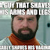 a guy that shaves his arms and legs probably shaves his vagina too 
