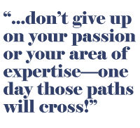 Pull quote: don't give up on your passion or area of expertise - one day those paths will cross!