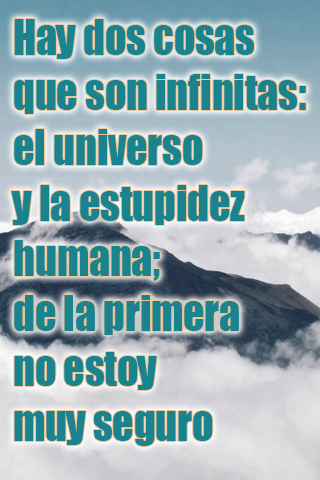 Hay dos cosas que son infinitas el universo y la estupidez humana; de la primera no estoy muy seguro Hay dos cosas que son infinitas el universo y la estupidez humana; de la primera no estoy muy seguro