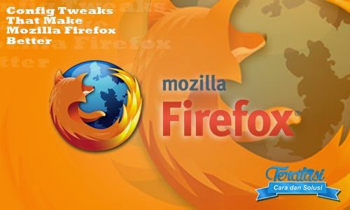 Kumpulan Tips & Trik Mozilla Firefox Yang Wajib Anda Ketahui Tips dan trik meningkatkan kinerja dan kecepatan loading mozilla firefox