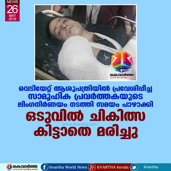വെടിയേറ്റ് ആശുപത്രിയില് പ്രവേശിപ്പിച്ച സാമൂഹിക പ്രവര്ത്തകയുടെ ലിംഗനിര്ണയം നടത്തി സമയം പാഴാക്കി: ഒടുവില് ചികിത്സ കിട്ടാതെ മരിച്ചു