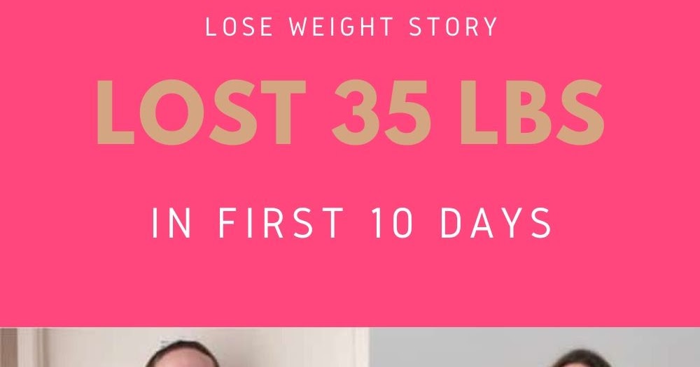 Lose Your Weight Now LOSE WEIGHT STORY I LOST 35 LBS IN 10 DAYS